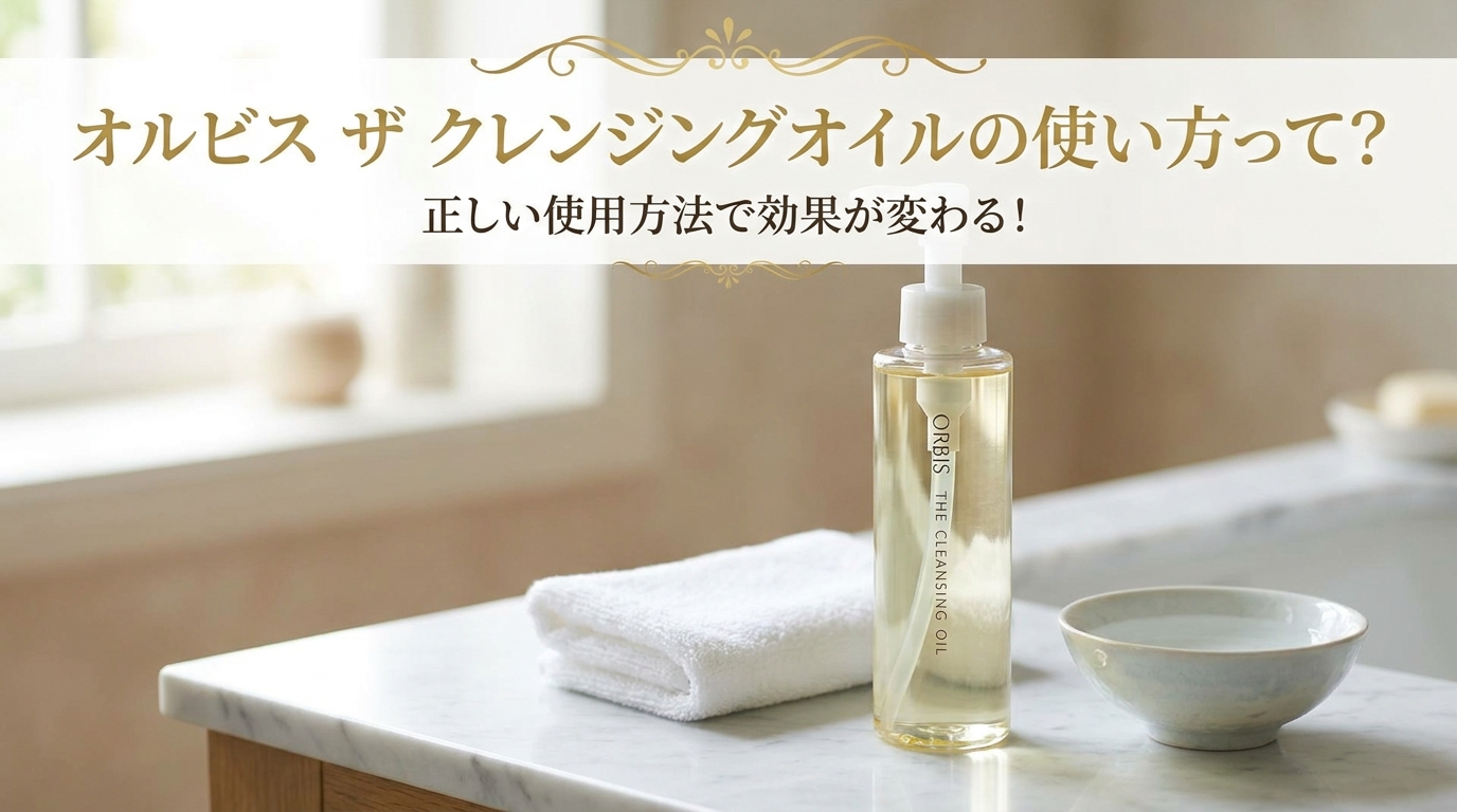 オルビス ザ クレンジングオイルの使い方って？正しい使用方法で効果が変わる！