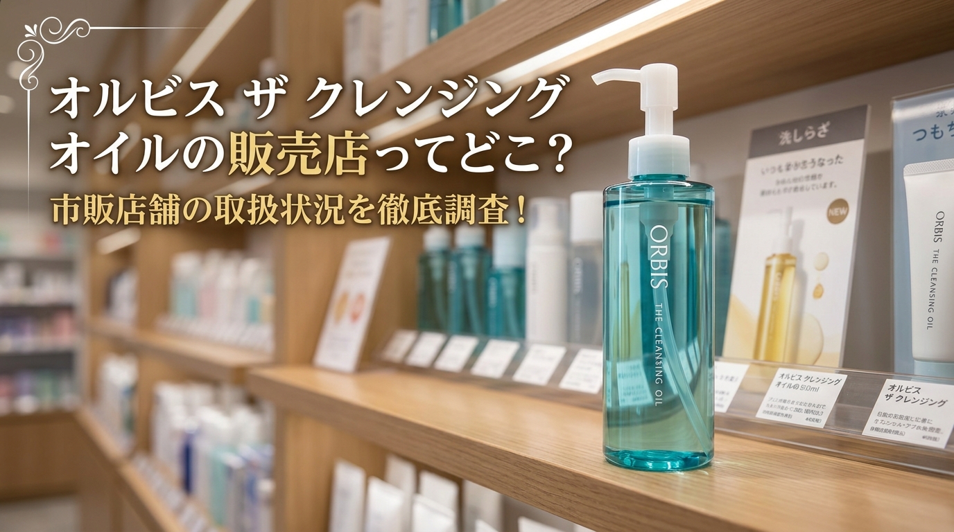オルビス ザ クレンジング オイルの販売店ってどこ？市販店舗の取扱状況を徹底調査！