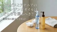 オルビスとアテニアのクレンジングオイルはどっちを選ぶべき？肌質別の選び方を解説！