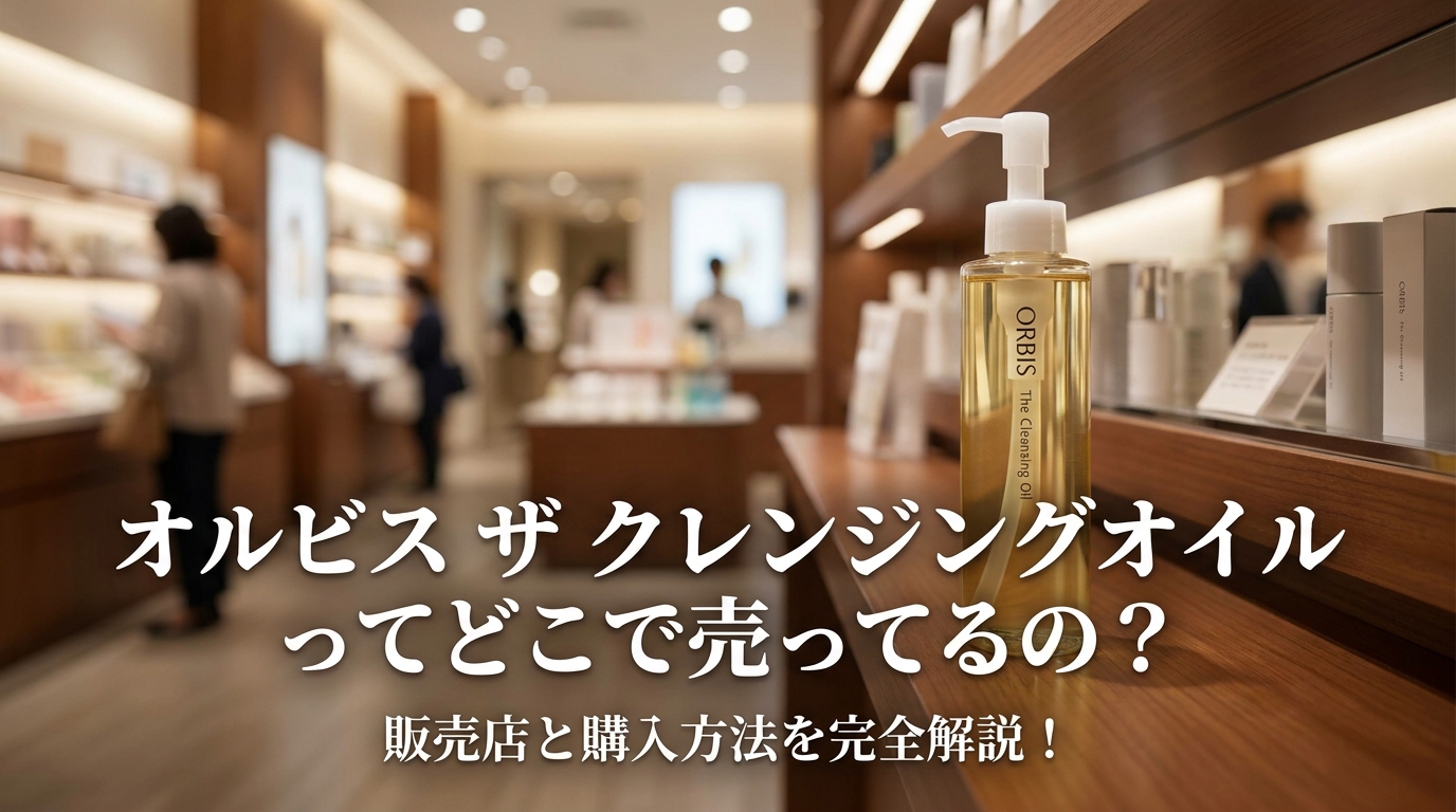 オルビス ザ クレンジングオイルってどこで売ってるの？販売店と購入方法を完全解説！