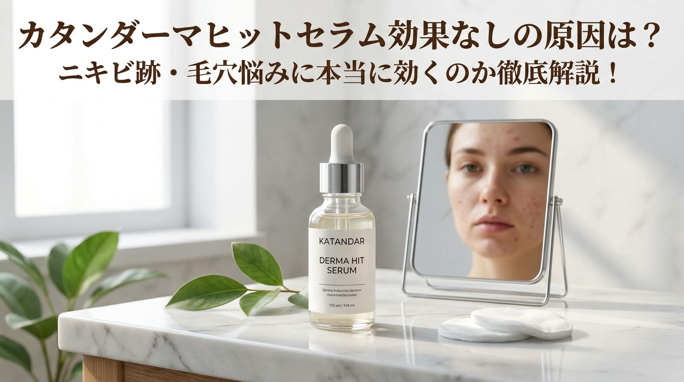 カタンダーマヒットセラム効果なしの原因は？ニキビ跡・毛穴悩みに本当に効くのか徹底解説！