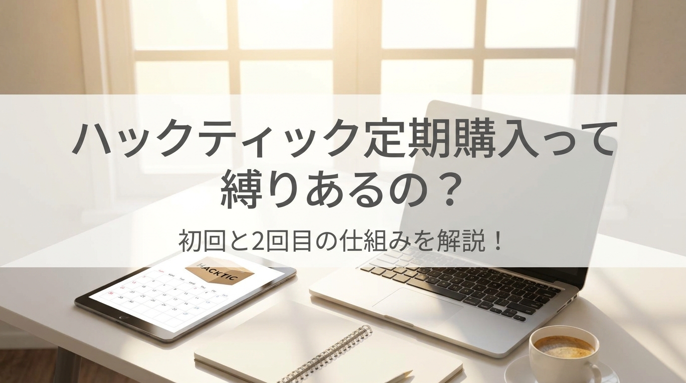 ハックティック定期購入って縛りあるの？初回と2回目の仕組みを解説！