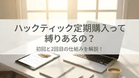 ハックティック定期購入って縛りあるの？初回と2回目の仕組みを解説！
