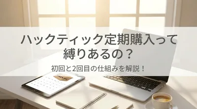 ハックティック定期購入って縛りあるの？初回と2回目の仕組みを解説！