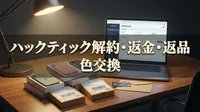 ハックティック解約・返金・返品・色交換の方法は？手続き前に知るべき重要ルール！